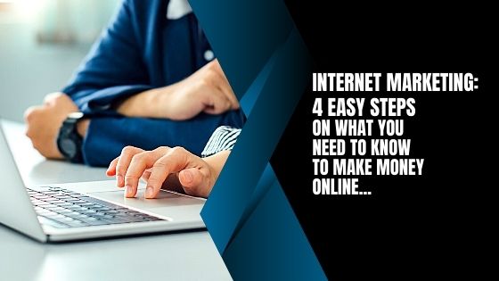 Internet Marketing: 4 Easy Steps On What You Need To Know To Make Money Online